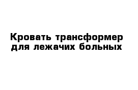 Кровать-трансформер для лежачих больных